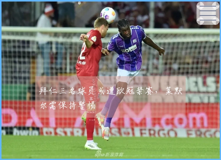 拜仁三名球员或遭欧冠禁赛，莱默尔需保持警惕