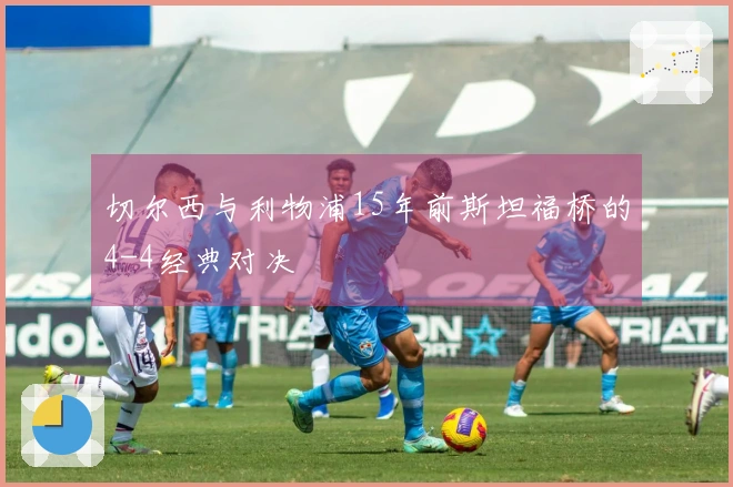 切尔西与利物浦15年前斯坦福桥的4-4经典对决