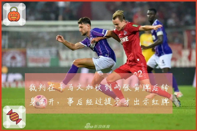 裁判在卡马文加收到两张黄牌后转身离开，事后经过提示才出示红牌
