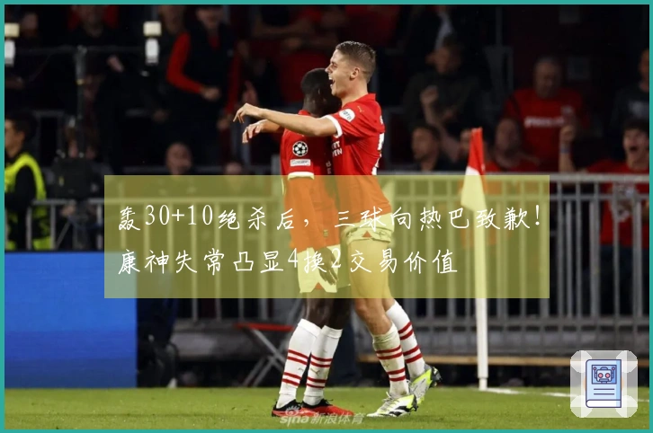 轰30+10绝杀后，三球向热巴致歉！康神失常凸显4换2交易价值