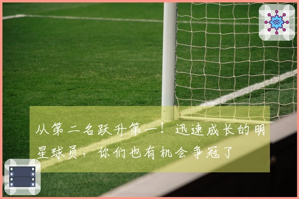 从第二名跃升第一！迅速成长的明星球员，你们也有机会争冠了