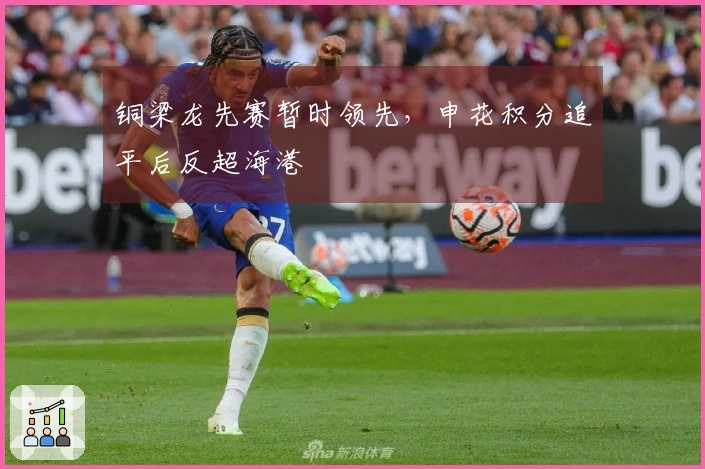 铜梁龙先赛暂时领先，申花积分追平后反超海港