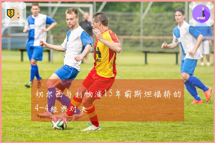 切尔西与利物浦15年前斯坦福桥的4-4经典对决