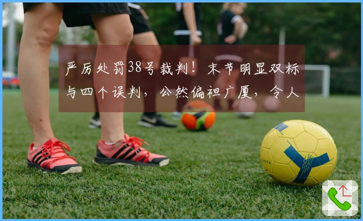 严厉处罚38号裁判！末节明显双标与四个误判，公然偏袒广厦，令人无法容忍