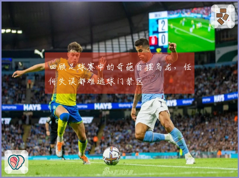 回顾足球赛中的奇葩自摆乌龙，任何失误都难逃球门禁区