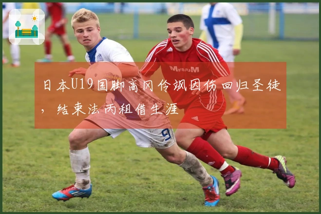 日本U19国脚高冈伶飒因伤回归圣徒，结束法丙租借生涯