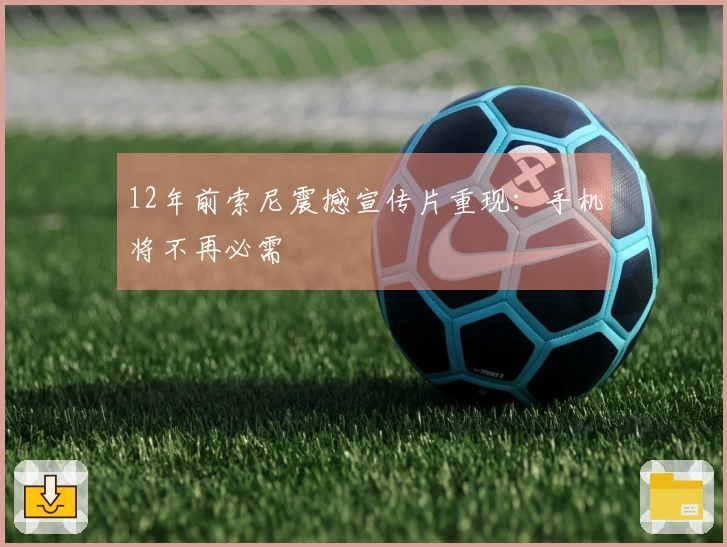 12年前索尼震撼宣传片重现：手机将不再必需