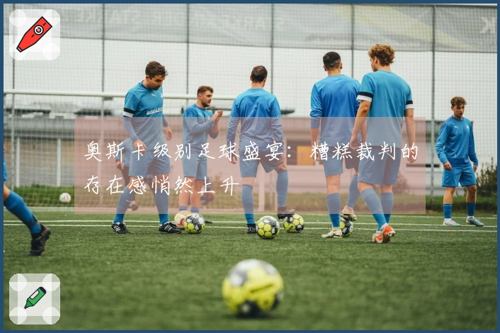 奥斯卡级别足球盛宴：糟糕裁判的存在感悄然上升